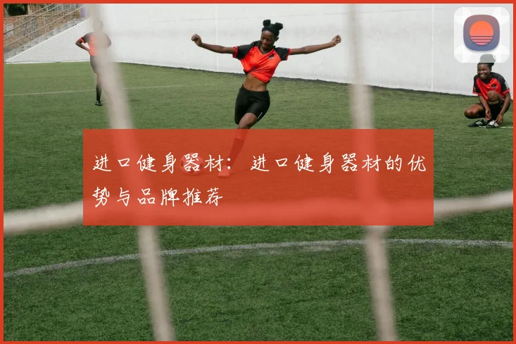 进口健身器材：进口健身器材的优势与品牌推荐