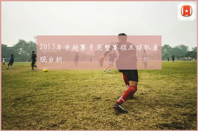 2013年中超赛季完整赛程及球队表现分析