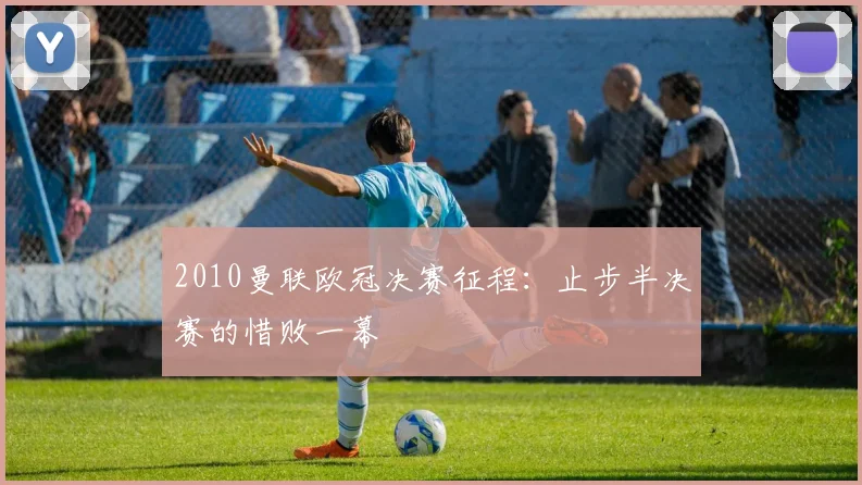 2010曼联欧冠决赛征程：止步半决赛的惜败一幕