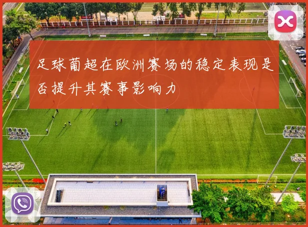 足球葡超在欧洲赛场的稳定表现是否提升其赛事影响力