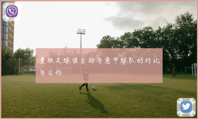 曼联足球俱乐部与意甲球队的对比与合作