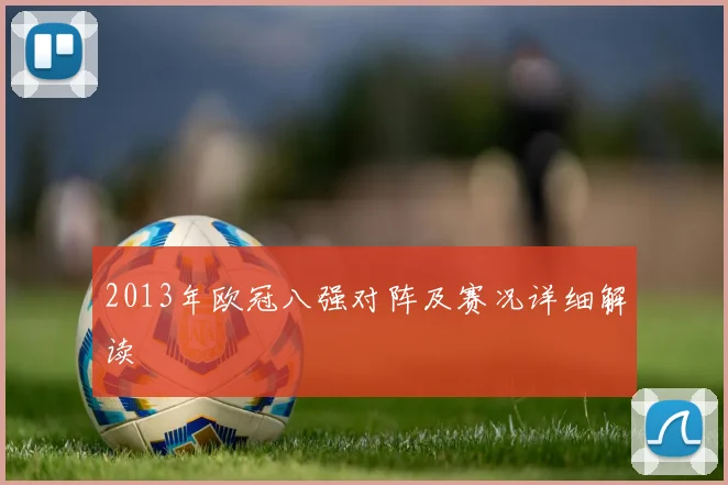 2013年欧冠八强对阵及赛况详细解读