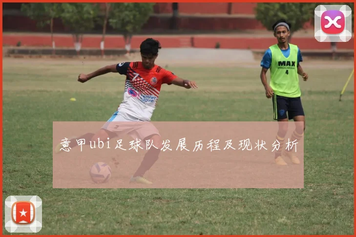 意甲ubi足球队发展历程及现状分析