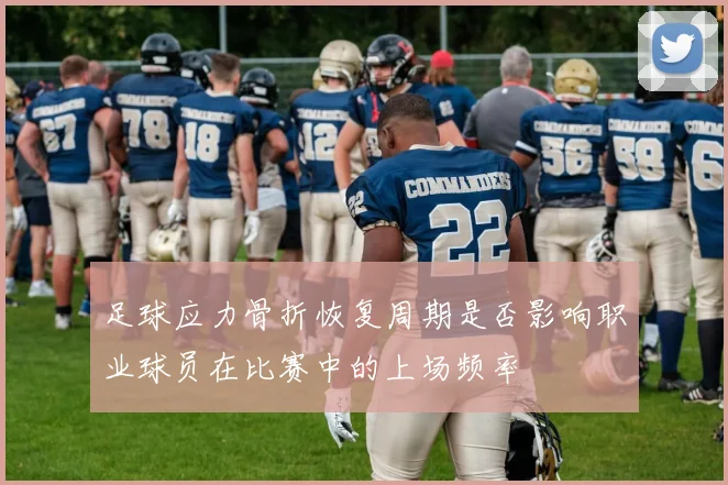 足球应力骨折恢复周期是否影响职业球员在比赛中的上场频率