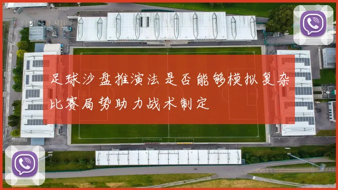 足球沙盘推演法是否能够模拟复杂比赛局势助力战术制定